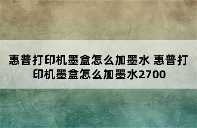 惠普打印机墨盒怎么加墨水 惠普打印机墨盒怎么加墨水2700